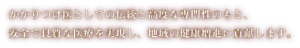 かかりつけ医としての伝統と高度な専門性のもと、安全で良質な医療を実現し、地域の健康増進に貢献します。